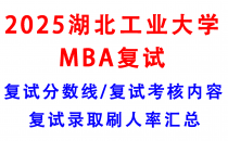 【2025湖北工业大学MBA复试攻略】复试真题/复试考核内容/目标分数建议/复试准备建议