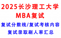 【2025长沙理工大学MBA复试攻略】复试真题/复试考核内容/目标分数建议/复试准备建议