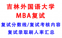 【2025吉林外国语大学MBA复试攻略】复试真题/复试考核内容/目标分数建议/复试准备建议