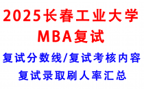 【2025长春工业大学MBA复试攻略】复试真题/复试考核内容/目标分数建议/复试准备建议