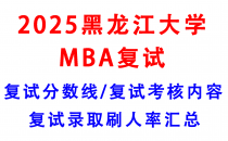 【2025黑龙江大学MBA复试攻略】复试真题/复试考核内容/目标分数建议/复试准备建议