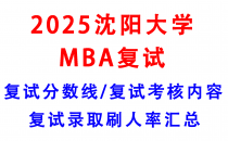 【2025沈阳大学MBA复试面试真题回忆版】复试分数线/历年录取数据/复试内容/上岸指南超全汇总