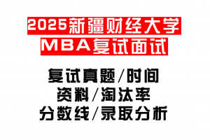 【2025新疆财经大学MBA复试面试真题回忆版】复试分数线/历年录取数据/复试内容/上岸指南超全汇总