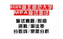 【2025湖北师范大学MPA复试面试真题回忆版】复试分数线/历年录取数据/复试内容/上岸指南超全汇总