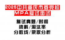 【2025中共重庆市委党校MPA复试面试真题回忆版】复试分数线/历年录取数据/复试内容/上岸指南超全汇总