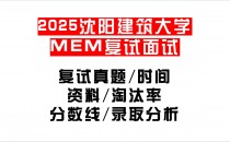 【2025沈阳建筑大学MEM复试面试真题回忆版】复试分数线/历年录取数据/复试内容/上岸指南超全汇总