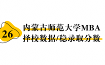 【26 择校保底分】内蒙古师范大学 MBA非全学费/录取分数线/录取概率统计/稳上岸分数预测