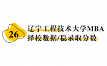 【26 择校保底分】辽宁工程技术大学 MBA非全学费/录取分数线/录取概率统计/稳上岸分数预测