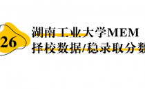 【26 择校保底分】湖南工业大学 MEM非全学费/录取分数线/录取概率统计/稳上岸分数预测