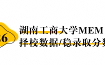 【26 择校保底分】湖南工商大学 MEM非全学费/录取分数线/录取概率统计/稳上岸分数预测